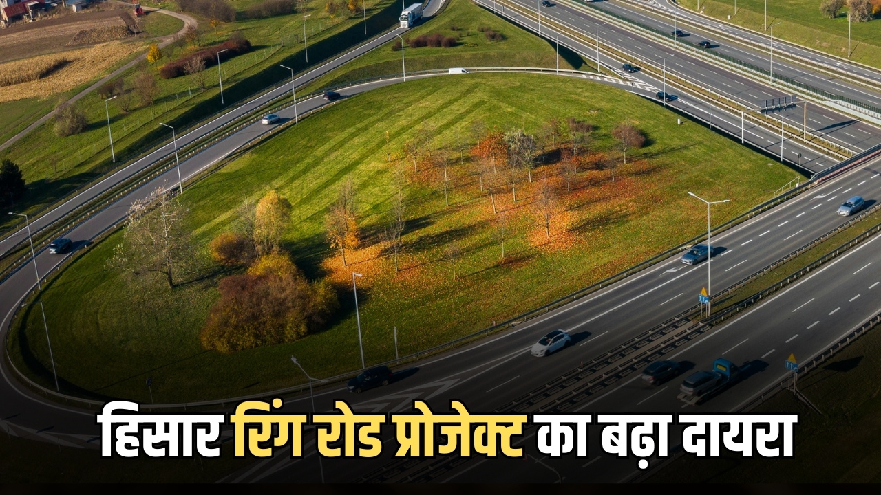 Hisar Ring Road : हिसार का रिंग रोड प्रोजेक्ट का बढ़ा 15.7 किमी विस्तार,अब 3400 करोड़ होंगें खर्च