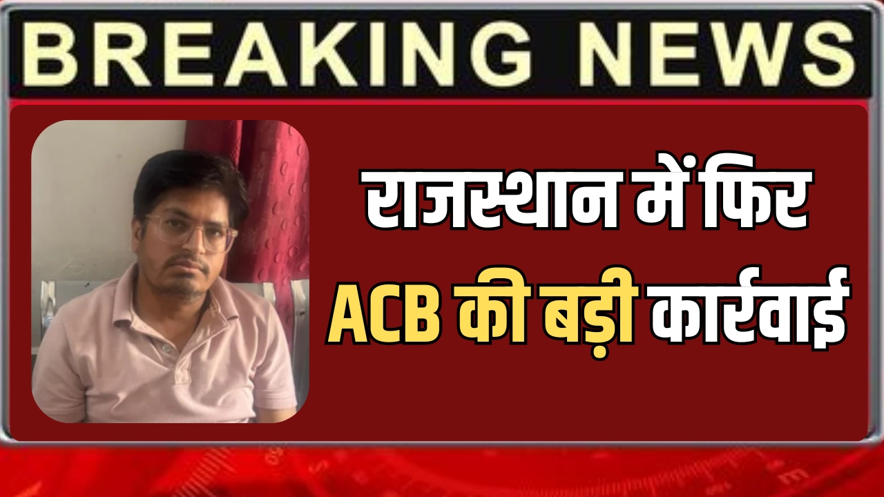 राजस्थान में फिर ACB की बड़ी कार्रवाई, फलोदी में 7 हजार रुपये की रिश्वत मांगने के आरोप में डॉक्टर ट्रैप
