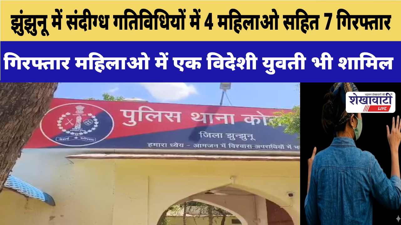 Video News : झुंझुनू में संदीग्ध गतिविधियों में 4 महिलाओ सहित 7 गिरफ्तार