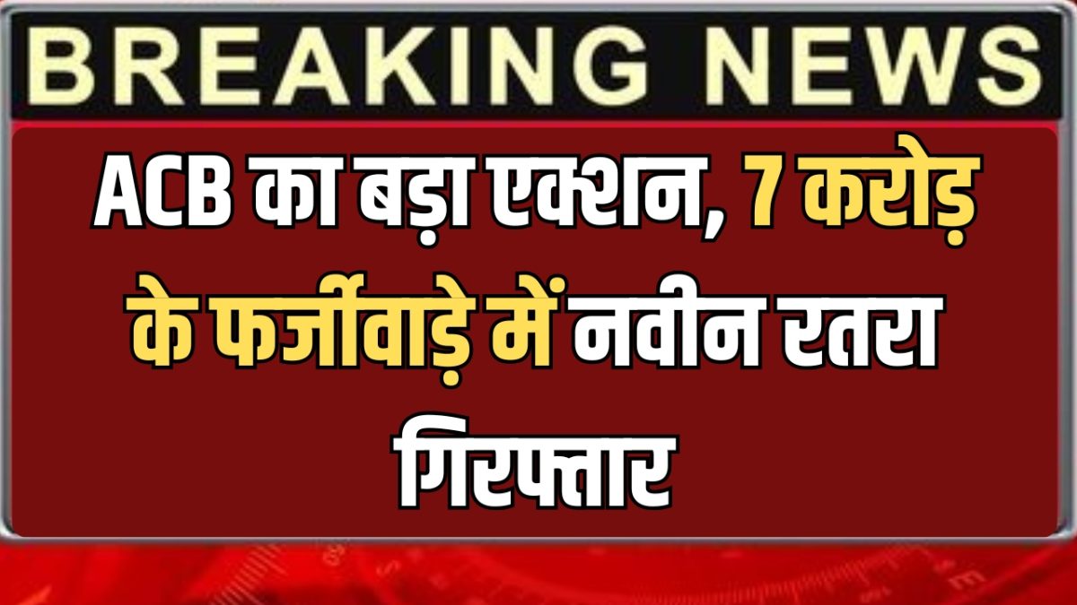 Haryana ACB : हरियाणा में ACB का बड़ा एक्शन, 7 करोड़ के फर्जीवाड़े में नवीन रतरा गिरफ्तार