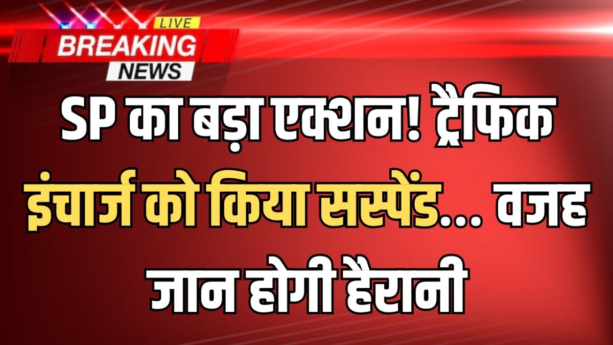 Hansi में SP का बड़ा एक्शन! ट्रैफिक इंचार्ज को किया सस्पेंड… वजह जान होगी हैरानी