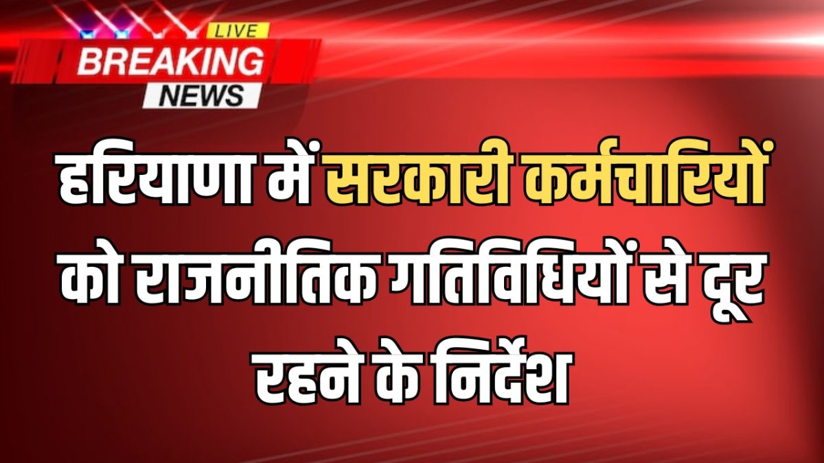 हरियाणा में सरकारी कर्मचारियों को राजनीतिक गतिविधियों से दूर रहने के निर्देश, जारी हुई ये नई गाइडलाइन