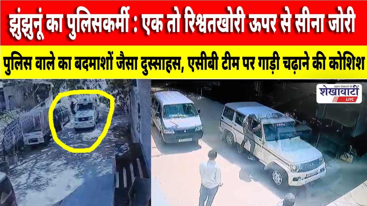 Video News : झुंझुनूं का पुलिसकर्मी : एक तो रिश्वतखोरी ऊपर से सीना जोरी! CCTV में कैद