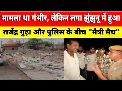 Video News : मामला था गंभीर, लेकिन लगा झुंझुनू में हुआ राजेंद्र गुढ़ा और पुलिस के बीच “मैत्री मैच”