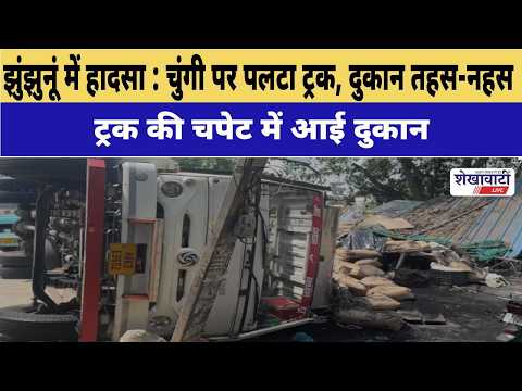 Video News : झुंझुनूं में हादसा : चुंगी पर पलटा ट्रक, दुकान तहस-नहस