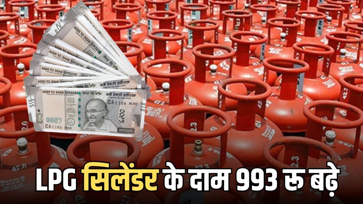 LPG Price Hike : राजस्थान समेत देशभर में LPG सिलेंडर के दाम ₹993 बढ़े, आज से ही नया रेट लागू