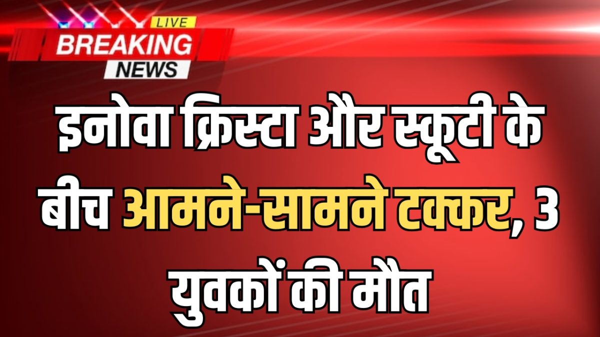 उदयपुर में इनोवा क्रिस्टा और स्कूटी के बीच आमने-सामने टक्कर, 3 युवकों की मौत