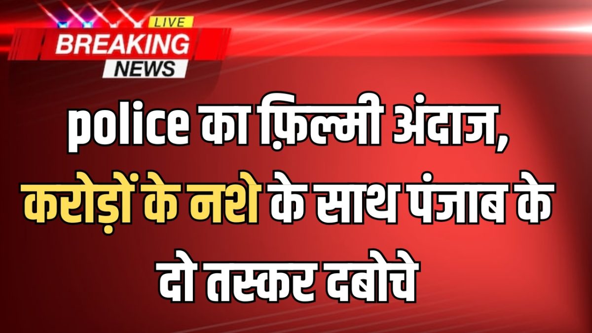 Rajasthan police का फ़िल्मी अंदाज, करोड़ों के नशे के साथ पंजाब के दो तस्कर दबोचे
